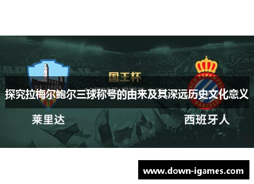 探究拉梅尔鲍尔三球称号的由来及其深远历史文化意义 探究拉梅尔鲍尔三球称号的由来及其深远历史文化意义