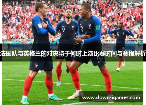 法国队与英格兰的对决将于何时上演比赛时间与赛程解析