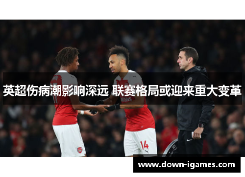 英超伤病潮影响深远 联赛格局或迎来重大变革 英超伤病潮影响深远 联赛格局或迎来重大变革