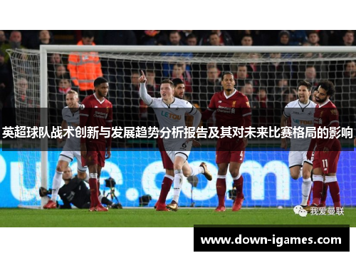 英超球队战术创新与发展趋势分析报告及其对未来比赛格局的影响