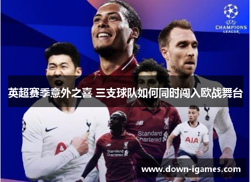 英超赛季意外之喜 三支球队如何同时闯入欧战舞台 英超赛季意外之喜 三支球队如何同时闯入欧战舞台