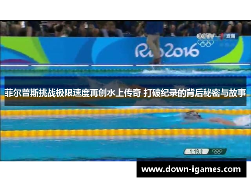 菲尔普斯挑战极限速度再创水上传奇 打破纪录的背后秘密与故事 菲尔普斯挑战极限速度再创水上传奇 打破纪录的背后秘密与故事