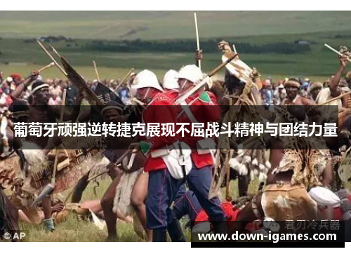 葡萄牙顽强逆转捷克展现不屈战斗精神与团结力量