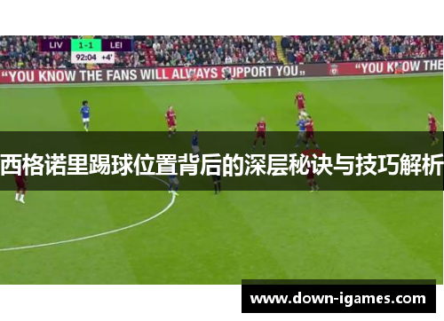 西格诺里踢球位置背后的深层秘诀与技巧解析 西格诺里踢球位置背后的深层秘诀与技巧解析