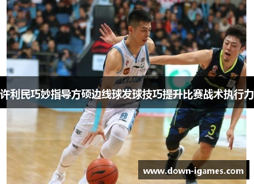 许利民巧妙指导方硕边线球发球技巧提升比赛战术执行力