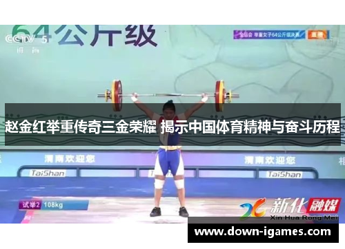 赵金红举重传奇三金荣耀 揭示中国体育精神与奋斗历程