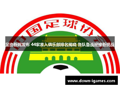 足协新规发布 44家准入俱乐部排名揭晓 各队备战迎接新挑战