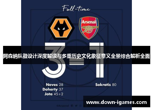 阿森纳队徽设计深度解读与多重历史文化象征意义全景综合解析全面