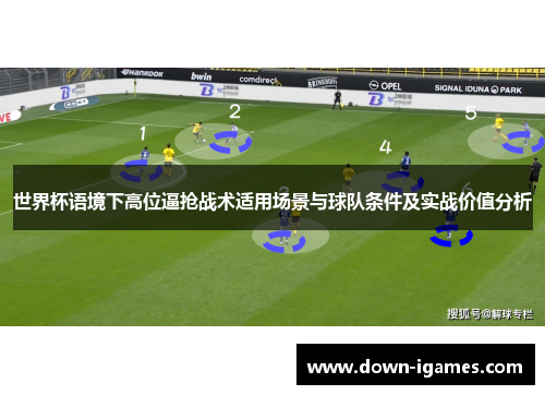 世界杯语境下高位逼抢战术适用场景与球队条件及实战价值分析 世界杯语境下高位逼抢战术适用场景与球队条件及实战价值分析