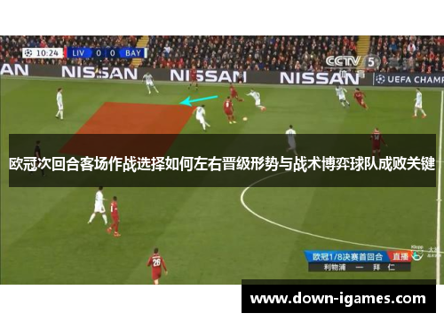 欧冠次回合客场作战选择如何左右晋级形势与战术博弈球队成败关键