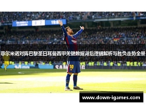 菲尔米诺对阵巴黎圣日耳曼西甲关键数据背后逻辑解析与胜负走势全景 菲尔米诺对阵巴黎圣日耳曼西甲关键数据背后逻辑解析与胜负走势全景