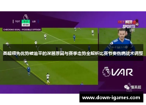 英超领先优势被追平的深层原因与赛季走势全解析比赛节奏伤病战术调整