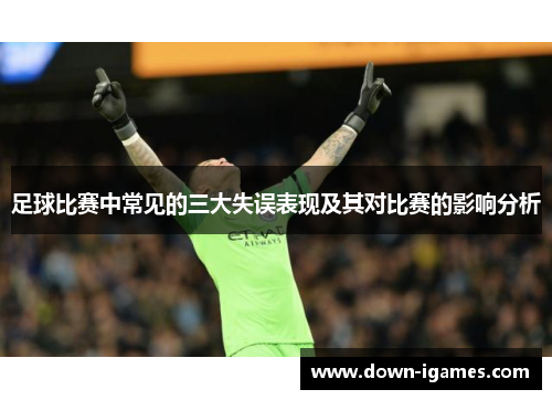 足球比赛中常见的三大失误表现及其对比赛的影响分析