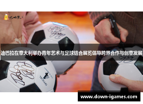 迪巴拉在意大利举办青年艺术与足球结合展览倡导跨界合作与创意发展