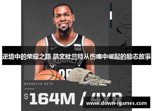 逆境中的荣耀之路 凯文杜兰特从伤痛中崛起的励志故事 逆境中的荣耀之路 凯文杜兰特从伤痛中崛起的励志故事