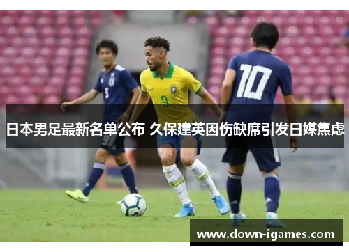 日本男足最新名单公布 久保建英因伤缺席引发日媒焦虑