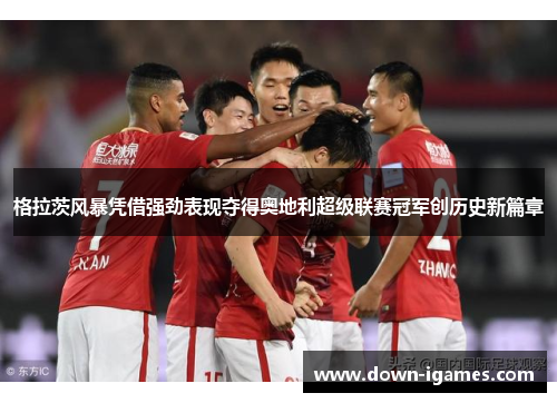 格拉茨风暴凭借强劲表现夺得奥地利超级联赛冠军创历史新篇章
