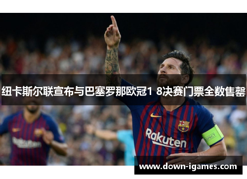 纽卡斯尔联宣布与巴塞罗那欧冠1 8决赛门票全数售罄