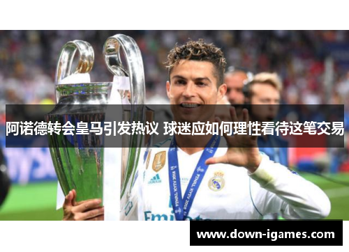 阿诺德转会皇马引发热议 球迷应如何理性看待这笔交易