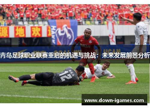 青岛足球职业联赛重启的机遇与挑战：未来发展前景分析