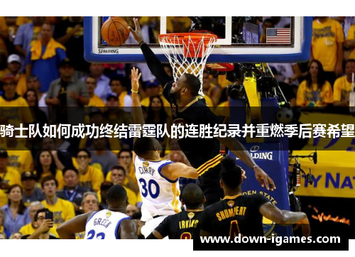 骑士队如何成功终结雷霆队的连胜纪录并重燃季后赛希望