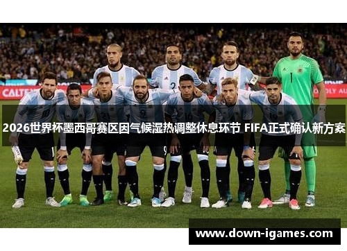 2026世界杯墨西哥赛区因气候湿热调整休息环节 FIFA正式确认新方案