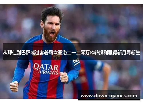 从拜仁到巴萨成过客若昂坎塞洛二一二零万欧转投利雅得新月寻新生