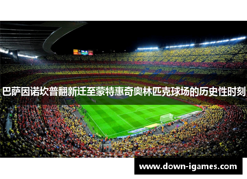 巴萨因诺坎普翻新迁至蒙特惠奇奥林匹克球场的历史性时刻