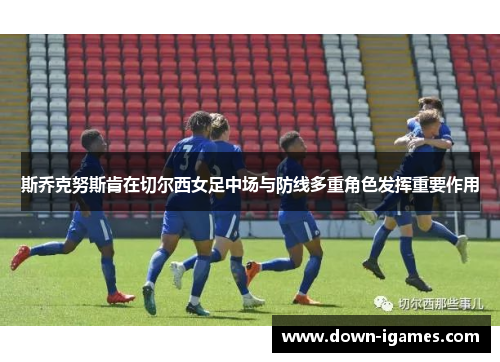 斯乔克努斯肯在切尔西女足中场与防线多重角色发挥重要作用 斯乔克努斯肯在切尔西女足中场与防线多重角色发挥重要作用