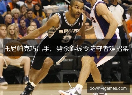 托尼帕克巧出手，劈杀斜线令防守者难招架